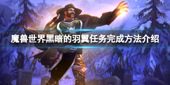 魔兽世界wlk黑暗的羽翼任务怎么完成-黑暗的羽翼任务完成方法介绍